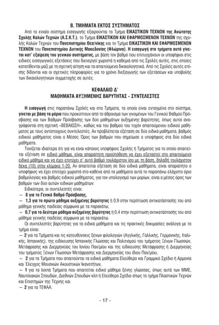 Β. ΤΜΗΜΑΤΑ ΕΚΤΟΣ ΣΥΣΤΗΜΑΤΟΣ
    Από το ενιαίο σύστηµα εισαγωγής εξαιρούνται το Τµήµα ΕΙΚΑΣΤΙΚΩΝ TEXNΩN της Ανώτατης
Σχολής Καλών Τεχνών (Α.Σ.Κ.Τ.), το Τµήµα ΕΙΚΑΣΤΙΚΩΝ ΚΑΙ ΕΦΑΡΜΟΣΜΕΝΩΝ ΤΕΧΝΩΝ της σχο-
λής Καλών Τεχνών του Πανεπιστηµίου Θεσ/νίκης και το Τµήµα ΕΙΚΑΣΤΙΚΩΝ ΚΑΙ ΕΦΑΡΜΟΣΜΕΝΩΝ
ΤΕΧΝΩΝ του Πανεπιστηµίου ∆υτικής Μακεδονίας (Φλώρινα). Η εισαγωγή στα τµήµατα αυτά γίνε-
ται κατ' εξαίρεση του γενικού συστήµατος, µε βάση τον βαθµό που επιτυγχάνουν οι υποψήφιοι στις
ειδικές εισαγωγικές εξετάσεις που διενεργεί χωριστά η καθεµιά από τις Σχολές αυτές, στις οποίες
κατατίθενται µαζί µε τη σχετική αίτηση και τα απαιτούµενα δικαιολογητικά. Από τις Σχολές αυτές επί-
σης δίδονται και οι σχετικές πληροφορίες για το χρόνο διεξαγωγής των εξετάσεων και υποβολής
των δικαιολογητικών συµµετοχής σε αυτές.

                                 ΚΕΦΑΛΑΙΟ ∆’
                  ΜΑΘΗΜΑΤΑ ΑΥΞΗΜΕΝΗΣ ΒΑΡΥΤΗΤΑΣ - ΣΥΝΤΕΛΕΣΤΕΣ

    Η εισαγωγή στις παραπάνω Σχολές και στα Τµήµατα, τα οποία είναι ενταγµένα στο σύστηµα,
γίνεται µε βάση τα µόρια που προκύπτουν από το άθροισµα των γινοµένων του Γενικού Βαθµού Πρό-
σβασης και των Βαθµών Πρόσβασης των δύο µαθηµάτων αυξηµένης βαρύτητας, όπως αυτοί ανα-
γράφονται στη σχετική «ΒΕΒΑΙΩΣΗ», καθώς και του βαθµού του τυχόν απαιτούµενου ειδικού µαθή-
µατος µε τους αντίστοιχους συντελεστές. Αν προβλέπεται εξέταση σε δύο ειδικά µαθήµατα, βαθµός
ειδικού µαθήµατος είναι ο Μέσος Όρος των βαθµών που σηµείωσε ο υποψήφιος στα δύο ειδικά
µαθήµατα.
    Τονίζεται ιδιαίτερα ότι για να είναι κάποιος υποψήφιος Σχολής ή Τµήµατος για το οποίο απαιτεί-
ται εξέταση σε ειδικό µάθηµα, είναι απαραίτητη προϋπόθεση να έχει εξεταστεί στο απαιτούµενο
ειδικό µάθηµα και να έχει επιτύχει σ' αυτό βαθµό τουλάχιστον ίσο µε τη βάση, δηλαδή τουλάχιστον
δέκα (10) στην κλίµακα 1-20. Αν απαιτείται εξέταση σε δύο ειδικά µαθήµατα, είναι απαραίτητο ο
υποψήφιος να έχει επιτύχει χωριστά στο καθένα από τα µαθήµατα αυτά το παραπάνω ελάχιστο όριο
βαθµολογίας και βαθµός ειδικού µαθήµατος, για τον υπολογισµό των µορίων, είναι ο µέσος όρος των
βαθµών των δύο αυτών ειδικών µαθηµάτων.
    Ειδικότερα, οι συντελεστές είναι:
― 8 για το Γενικό Βαθµό Πρόσβασης,
― 1,3 για το πρώτο µάθηµα αυξηµένης βαρύτητας ή 0,9 στην περίπτωση αντικατάστασής του από
µάθηµα γενικής παιδείας σύµφωνα µε τα παρακάτω,
― 0,7 για το δεύτερο µάθηµα αυξηµένης βαρύτητας ή 0,4 στην περίπτωση αντικατάστασής του από
µάθηµα γενικής παιδείας σύµφωνα µε τα παρακάτω.
    Οι συντελεστές βαρύτητας για τα ειδικά µαθήµατα και τις πρακτικές δοκιµασίες ανάλογα µε το
τµήµα είναι:
― 2 για τα Τµήµατα και τις κατευθύνσεις ξένων φιλολογιών (Αγγλικής, Γαλλικής, Γερµανικής, Ιταλι-
κής, Ισπανικής), της ειδίκευσης Ισπανικής Γλώσσας και Πολιτισµού του τµήµατος Ξένων Γλωσσών,
Μετάφρασης και ∆ιερµηνείας του Ιονίου Παν/µίου και της ειδίκευσης Μετάφρασης ή ∆ιερµηνείας
του τµήµατος Ξένων Γλωσσών Μετάφρασης και ∆ιερµηνείας του ίδιου Παν/µίου,
― 2 για τα Τµήµατα που απαιτούνται τα ειδικά µαθήµατα Ελεύθερο και Γραµµικό Σχέδιο ή Αρµονία
και Έλεγχος Μουσικών Ακουστικών Ικανοτήτων,
― 1 για τα λοιπά Τµήµατα που απαιτείται ειδικό µάθηµα ξένης γλώσσας, όπως αυτά των ΜΜΕ,
Ναυτιλιακών Σπουδών, ∆ιεθνών Σπουδών κλπ ή Ελεύθερο Σχέδιο όπως το τµήµα Πλαστικών Τεχνών
και Επιστηµών της Τέχνης και
― 2 για τα ΤΕΦΑΑ.

                                              - 17 -
 