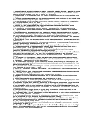 13 Mas a casa de Israel se rebelou contra mim no deserto, não andando nos meus estatutos, e rejeitando as minhas
ordenanças, pelas quais o homem viverá, se as cumprir; e profanaram grandemente os meus sábados; então eu
disse que derramaria sobre eles o meu furor no deserto, para os consumir.
14 O que fiz, porém, foi por amor do meu nome, para que não fosse profanado à vista das nações perante as quais
os fiz sair.
15 E, contudo, eu levantei a minha mão para eles no deserto, jurando que não os introduziria na terra que lhes tinha
dado, que mana leite e mel, a qual é a glória de todas as terras;
16 porque rejeitaram as minhas ordenanças, e não andaram nos meus estatutos, e profanaram os meus sábados;
pois o seu coração andava após os seus ídolos.
17 Não obstante os meus olhos os pouparam e não os destruí nem os consumi de todo no deserto.
18 Mas disse eu a seus filhos no deserto: Não andeis nos estatutos de vossos pais, nem guardeis as suas
ordenanças, nem vos contamineis com os seus ídolos.
19 Eu sou o Senhor vosso Deus; andai nos meus estatutos, e guardai as minhas ordenanças, e executai-os
20 E santificai os meus sábados; e eles servirão de sinal entre mim e vós para que saibais que eu sou o Senhor
vosso Deus.
21 Mas também os filhos se rebelaram contra mim; não andaram nos meus estatutos nem guardaram as minhas
ordenanças para as praticarem, pelas quais o homem viverá, se as cumprir; profanaram eles os meus sábados; por
isso eu disse que derramaria sobre eles o meu furor, para cumprir contra eles a minha ira no deserto.
22 Todavia retive a minha mão, e procedi por amor do meu nome, para que não fosse profanado à vista das nações,
a cujos olhos os fiz sair.
23 Também levantei a minha mão para eles no deserto, jurando que os espalharia entre as nações, e os dispersaria
entre os países;
24 porque não haviam executado as minhas ordenanças, mas rejeitaram os meus estatutos, e profanaram os meus
sábados, e os seus olhos se iam após os ídolos de seus pais.
25 Também lhes dei estatutos que não eram bons, e ordenanças pelas quais não poderiam viver;
26 e os deixei contaminar-se em seus próprios dons, nos quais faziam passar pelo fogo todos os que abrem a
madre, para os assolar, a fim de que soubessem que eu sou o Senhor.
27 Portanto fala à casa de Israel, ó filho do homem, e dize-lhe: Assim diz o Senhor Deus: Ainda nisto me
blasfemaram vossos pais, que procederam traiçoeiramente para comigo;
28 pois quando eu os havia introduzido na terra a respeito da qual eu levantara a minha mão, jurando que lha daria,
então olharam para todo outeiro alto, e para toda árvore frondosa, e ofereceram ali os seus sacrifícios, e
apresentaram ali a provocação das suas ofertas; puseram ali os seus cheiros suaves, e ali derramaram as suas
libações.
29 E eu lhes disse: Que significa o alto a que vós ides? Assim o seu nome ficou sendo Bamá, até o dia de hoje.
30 Portanto dize à casa de Israel: Assim diz o Senhor Deus: Acaso vós vos contaminais a vós mesmos, à maneira
de vossos pais? e vos prostituís com as suas abominações?
31 E, ao oferecerdes os vossos dons, quando fazeis passar os vossos filhos pelo fogo, vós vos contaminais com
todos os vossos ídolos, até hoje. E eu hei de ser consultado por vós, ó casa de Israel? Vivo eu, diz o Senhor Deus,
que não serei consultado de vós.
32 E o que veio ao vosso espírito de maneira alguma sucederá, quando dizeis: Sejamos como as nações, como as
tribos dos países, servindo ao madeiro e à pedra.
33 Vivo eu, diz o Senhor Deus, certamente com mão forte, e com braço estendido, e com indignação derramada, hei
de reinar sobre vós.
34 E vos tirarei dentre os povos, e vos congregarei dos países nos quais fostes espalhados, com mão forte, e com
braço estendido, e com indignação derramada;
35 e vos levarei ao deserto dos povos; e ali face a face entrarei em juízo convosco;
36 como entrei em juízo com vossos pais, no deserto da terra do Egito, assim entrarei em juízo convosco, diz o
Senhor Deus.
37 Também vos farei passar debaixo da vara, e vos farei entrar no vínculo do pacto;
38 e separarei dentre vós os rebeldes, e os que transgridem contra mim; da terra das suas peregrinações os tirarei,
mas à terra de Israel não voltarão; e sabereis que eu sou o Senhor.
39 Quanto a vós, ó casa de Israel, assim diz o Senhor Deus: Ide, sirva cada um os seus ídolos; contudo mais tarde
me ouvireis e não profanareis mais o meu santo nome com as vossas dádivas e com os vossos ídolos.
40 Pois no meu santo monte, no monte alto de Israel, diz o Senhor Deus, ali me servirá toda a casa de Israel, toda
ela, na terra; ali vos aceitarei, e ali requererei as vossas ofertas, e as primícias das vossas oblações, com todas as
vossas coisas santas.
41 Como cheiro suave vos aceitarei, quando eu vos tirar dentre os povos e vos congregar dos países em que
fostes espalhados; e serei santificado em vós à vista das nações.
42 E sabereis que eu sou o Senhor, quando eu vos introduzir na terra de Israel, no país a respeito do qual levantei a
minha mão, jurando que o daria a vossos pais.
43 Ali vos lembrareis de vossos caminhos, e de todos os vossos atos com que vos tendes contaminado; e tereis
nojo de vós mesmos, por causa de todas as vossas maldades que tendes cometido.
44 E sabereis que eu sou o Senhor, quando eu proceder para convosco por amor do meu nome, não conforme os
vossos maus caminhos, nem conforme os vossos atos corruptos, ó casa de Israel, diz o senhor Deus.
45 E veio a mim a palavra do Senhor, dizendo:
46 Filho do homem, dirige o teu rosto para o caminho do sul, e derrama as tuas palavras contra o sul, e profetiza
contra o bosque do campo do sul.
47 E dize ao bosque do sul: Ouve a palavra do Senhor: Assim diz o Senhor Deus: Eis que acenderei em ti um fogo
que em ti consumirá toda árvore verde e toda árvore seca; não se apagará a chama flamejante, antes com ela se
queimarão todos os rostos, desde o sul até o norte.
 