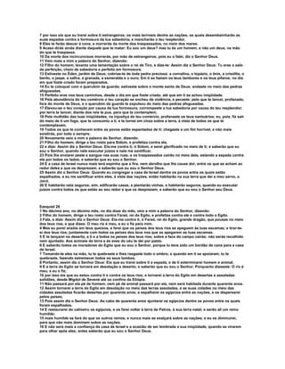 7 por isso eis que eu trarei sobre ti estrangeiros, os mais terríveis dentre as nações, os quais desembainharão as
suas espadas contra a formosura da tua sabedoria, e mancharão o teu resplendor.
8 Eles te farão descer à cova; e morrerás da morte dos traspassados, no meio dos mares.
9 Acaso dirás ainda diante daquele que te matar: Eu sou um deus? mas tu és um homem, e não um deus, na mão
do que te traspassa.
10 Da morte dos incircuncisos morrerás, por mão de estrangeiros; pois eu o falei, diz o Senhor Deus.
11 Veio mais a mim a palavra do Senhor, dizendo:
12 Filho do homem, levanta uma lamentação sobre o rei de Tiro, e dize-te: Assim diz o Senhor Deus: Tu eras o selo
da perfeição, cheio de sabedoria e perfeito em formosura.
13 Estiveste no Éden, jardim de Deus; cobrias-te de toda pedra preciosa: a cornalina, o topázio, o ônix, a crisólita, o
berilo, o jaspe, a safira, a granada, a esmeralda e o ouro. Em ti se faziam os teus tambores e os teus pífaros; no dia
em que foste criado foram preparados.
14 Eu te coloquei com o querubim da guarda; estiveste sobre o monte santo de Deus; andaste no meio das pedras
afogueadas.
15 Perfeito eras nos teus caminhos, desde o dia em que foste criado, até que em ti se achou iniqüidade.
16 Pela abundância do teu comércio o teu coração se encheu de violência, e pecaste; pelo que te lancei, profanado,
fora do monte de Deus, e o querubim da guarda te expulsou do meio das pedras afogueadas.
17 Elevou-se o teu coração por causa da tua formosura, corrompeste a tua sabedoria por causa do teu resplendor;
por terra te lancei; diante dos reis te pus, para que te contemplem.
18 Pela multidão das tuas iniqüidades, na injustiça do teu comércio, profanaste os teus santuários; eu, pois, fiz sair
do meio de ti um fogo, que te consumiu a ti, e te tornei em cinza sobre a terra, à vista de todos os que te
contemplavam.
19 Todos os que te conhecem entre os povos estão espantados de ti; chegaste a um fim horrível, e não mais
existirás, por todo o sempre.
20 Novamente veio a mim a palavra do Senhor, dizendo:
21 Filho do homem, dirige o teu rosto para Sidom, e profetiza contra ela,
22 e dize: Assim diz o Senhor Deus: Eis-me contra ti, ó Sidom, e serei glorificado no meio de ti; e saberão que eu
sou o Senhor, quando nela executar juizos e nela me santificar.
23 Pois lhe enviarei peste e sangue nas suas ruas; e os traspassados cairão no meio dela, estando a espada contra
ela por todos os lados; e saberão que eu sou o Senhor.
24 E a casa de Israel nunca mais terá espinho que a fira, nem abrolho que lhe cause dor, entre os que se acham ao
redor deles e que os desprezam; e saberão que eu sou o Senhor Deus.
25 Assim diz o Senhor Deus: Quando eu congregar a casa de Israel dentre os povos entre os quais estão
espalhados, e eu me santificar entre eles, à vista das nações, então habitarão na sua terra que dei a meu servo, a
Jacó.
26 E habitarão nela seguros; sim, edificarão casas, e plantarão vinhas, e habitarão seguros, quando eu executar
juízos contra todos os que estão ao seu redor e que os desprezam; e saberão que eu sou o Senhor seu Deus.



Ezequiel 29
1 No décimo ano, no décimo mês, no dia doze do mês, veio a mim a palavra do Senhor, dizendo:
2 Filho do homem, dirige o teu rosto contra Faraó, rei do Egito, e profetiza contra ele e contra todo o Egito.
3 Fala, e dize: Assim diz o Senhor Deus: Eis-me contra ti, ó Faraó, rei do Egito, grande dragão, que pousas no meio
dos teus rios, e que dizes: O meu rio é meu, e eu o fiz para mim.
4 Mas eu porei anzóis em teus queixos, e farei que os peixes dos teus rios se apeguem às tuas escamas; e tirar-te-
ei dos teus rios, juntamente com todos os peixes dos teus nos que se apegarem as tuas escamas.
5 E te lançarei no deserto, a ti e a todos os peixes dos teus rios; sobre a face do campo cairás; não serás recolhido
nem ajuntado. Aos animais da terra e às aves do céu te dei por pasto.
6 E saberão todos os moradores do Egito que eu sou o Senhor, porque tu tens sido um bordão de cana para a casa
de Israel.
7 Tomando-te eles na mão, tu te quebraste e lhes rasgaste todo o ombro; e quando em ti se apoiaram, tu te
quebraste, fazendo estremecer todos os seus lombos.
8 Portanto, assim diz o Senhor Deus: Eis que eu trarei sobre ti a espada, e de ti exterminarei homem e animal.
9 E a terra do Egito se tornará em desolação e deserto; e saberão que eu sou o Senhor. Porquanto disseste: O rio é
meu, e eu o fiz;
10 por isso eis que eu estou contra ti e contra os teus rios; e tornarei a terra do Egito em desertas e assoladas
solidões, desde Migdol de Sevené até os confins da Etiópia.
11 Não passará por ela pé de homem, nem pé de animal passará por ela, nem será habitada durante quarenta anos.
12 Assim tornarei a terra do Egito em desolação no meio das terras assoladas, e as suas cidades no meio das
cidades assoladas ficarão desertas por quarenta anos; e espalharei os egípcios entre as nações, e os dispersarei
pelos países.
13 Pois assim diz o Senhor Deus: Ao cabo de quarenta anos ajuntarei os egípcios dentre os povos entre os quais
foram espalhados.
14 E restaurarei do cativeiro os egípcios, e os farei voltar à terra de Patros, à sua terra natal; e serão ali um reino
humilde;
15 mais humilde se fará do que os outros reinos, e nunca mais se exalçará sobre as nações; e eu os diminuirei,
para que não mais dominem sobre as nações.
16 E não será mais a confiança da casa de Israel e a ocasião de ser lembrada a sua iniqüidade, quando se virarem
para olhar após eles; antes saberão que eu sou o Senhor Deus.
 