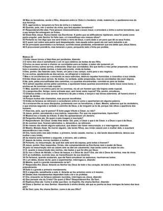 38 Mas os lavradores, vendo o filho, disseram entre si: Este é o herdeiro; vinde, matemo-lo, e apoderemo-nos da
sua herança.
39 E, agarrando-o, lançaram-no fora da vinha e o mataram.
40 Quando, pois, vier o senhor da vinha, que fará àqueles lavradores?
41 Responderam-lhe eles: Fará perecer miseravelmente a esses maus, e arrendará a vinha a outros lavradores, que
a seu tempo lhe entreguem os frutos.
42 Disse-lhes Jesus: Nunca lestes nas Escrituras: A pedra que os edificadores rejeitaram, essa foi posta como
pedra angular; pelo Senhor foi feito isso, e é maravilhoso aos nossos olhos?
43 Portanto eu vos digo que vos será tirado o reino de Deus, e será dado a um povo que dê os seus frutos.
44 E quem cair sobre esta pedra será despedaçado; mas aquele sobre quem ela cair será reduzido a pó.
45 Os principais sacerdotes e os fariseus, ouvindo essas parábolas, entenderam que era deles que Jesus falava.
46 E procuravam prendê-lo, mas temeram o povo, porquanto este o tinha por profeta.



Mateus 22
1 Então Jesus tornou a falar-lhes por parábolas, dizendo:
2 O reino dos céus é semelhante a um rei que celebrou as bodas de seu filho.
3 Enviou os seus servos a chamar os convidados para as bodas, e estes não quiseram vir.
4 Depois enviou outros servos, ordenando: Dizei aos convidados: Eis que tenho o meu jantar preparado; os meus
bois e cevados já estão mortos, e tudo está pronto; vinde às bodas.
5 Eles, porém, não fazendo caso, foram, um para o seu campo, outro para o seu negócio;
6 e os outros, apoderando-se dos servos, os ultrajaram e mataram.
7 Mas o rei encolerizou-se; e enviando os seus exércitos, destruiu aqueles homicidas, e incendiou a sua cidade.
8 Então disse aos seus servos: As bodas, na verdade, estão preparadas, mas os convidados não eram dignos.
9 Ide, pois, pelas encruzilhadas dos caminhos, e a quantos encontrardes, convidai-os para as bodas.
10 E saíram aqueles servos pelos caminhos, e ajuntaram todos quantos encontraram, tanto maus como bons; e
encheu-se de convivas a sala nupcial.
11 Mas, quando o rei entrou para ver os convivas, viu ali um homem que não trajava veste nupcial;
12 e perguntou-lhe: Amigo, como entraste aqui, sem teres veste nupcial? Ele, porém, emudeceu.
13 Ordenou então o rei aos servos: Amarrai-o de pés e mãos, e lançai-o nas trevas exteriores; ali haverá choro e
ranger de dentes.
14 Porque muitos são chamados, mas poucos escolhidos.
15 Então os fariseus se retiraram e consultaram entre si como o apanhariam em alguma palavra;
16 e enviaram-lhe os seus discípulos, juntamente com os herodianos, a dizer; Mestre, sabemos que és verdadeiro,
e que ensinas segundo a verdade o caminho de Deus, e de ninguém se te dá, porque não olhas a aparência dos
homens.
17 Dize-nos, pois, que te parece? É lícito pagar tributo a César, ou não?
18 Jesus, porém, percebendo a sua malícia, respondeu: Por que me experimentais, hipócritas?
19 Mostrai-me a moeda do tributo. E eles lhe apresentaram um denário.
20 Perguntou-lhes ele: De quem é esta imagem e inscrição?
21 Responderam: De César. Então lhes disse: Dai, pois, a César o que é de César, e a Deus o que é de Deus.
22 Ao ouvirem isso, ficaram admirados; e, deixando-o, se retiraram.
23 No mesmo dia vieram alguns saduceus, que dizem não haver ressurreição, e o interrogaram, dizendo:
24 Mestre, Moisés disse: Se morrer alguém, não tendo filhos, seu irmão casará com a mulher dele, e suscitará
descendência a seu irmão.
25 Ora, havia entre nós sete irmãos: o primeiro, tendo casado, morreu: e, não tendo descendência, deixou sua
mulher a seu irmão;
26 da mesma sorte também o segundo, o terceiro, até o sétimo.
27 depois de todos, morreu também a mulher.
28 Portanto, na ressurreição, de qual dos sete será ela esposa, pois todos a tiveram?
29 Jesus, porém, lhes respondeu: Errais, não compreendendo as Escrituras nem o poder de Deus;
30 pois na ressurreição nem se casam nem se dão em casamento; mas serão como os anjos no céu.
31 E, quanto à ressurreição dos mortos, não lestes o que foi dito por Deus:
32 Eu sou o Deus de Abraão, o Deus de Isaque, e o Deus de Jacó? Ora, ele não é Deus de mortos, mas de vivos.
33 E as multidões, ouvindo isso, se maravilhavam da sua doutrina.
34 Os fariseus, quando souberam, que ele fizera emudecer os saduceus, reuniram-se todos;
35 e um deles, doutor da lei, para o experimentar, interrogou-o, dizendo:
36 Mestre, qual é o grande mandamento na lei?
37 Respondeu-lhe Jesus: Amarás ao Senhor teu Deus de todo o teu coração, de toda a tua alma, e de todo o teu
entendimento.
38 Este é o grande e primeiro mandamento.
39 E o segundo, semelhante a este, é: Amarás ao teu próximo como a ti mesmo.
40 Destes dois mandamentos dependem toda a lei e os profetas.
41 Ora, enquanto os fariseus estavam reunidos, interrogou-os Jesus, dizendo:
42 Que pensais vós do Cristo? De quem é filho? Responderam-lhe: De Davi.
43 Replicou-lhes ele: Como é então que Davi, no Espírito, lhe chama Senhor, dizendo:
44 Disse o Senhor ao meu Senhor: Assenta-te à minha direita, até que eu ponha os teus inimigos de baixo dos teus
pés?
45 Se Davi, pois, lhe chama Senhor, como é ele seu filho?
 