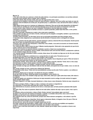 Marcos 14
1 Ora, dali a dois dias era a páscoa e a festa dos pães ázimos; e os principais sacerdotes e os escribas andavam
buscando como prender Jesus a traição, para o matarem.
2 Pois eles diziam: Não durante a festa, para que não haja tumulto entre o povo.
3 Estando ele em Betânia, reclinado à mesa em casa de Simão, o leproso, veio uma mulher que trazia um vaso de
alabastro cheio de bálsamo de nardo puro, de grande preço; e, quebrando o vaso, derramou-lhe sobre a cabeça o
bálsamo.
4 Mas alguns houve que em si mesmos se indignaram e disseram: Para que se fez este desperdício do bálsamo?
5 Pois podia ser vendido por mais de trezentos denários que se dariam aos pobres. E bramavam contra ela.
6 Jesus, porém, disse: Deixai-a; por que a molestais? Ela praticou uma boa ação para comigo.
7 Porquanto os pobres sempre os tendes convosco e, quando quiserdes, podeis fazer-lhes bem; a mim, porém,
nem sempre me tendes.
8 ela fez o que pode; antecipou-se a ungir o meu corpo para a sepultura.
9 Em verdade vos digo que, em todo o mundo, onde quer que for pregado o evangelho, também o que ela fez será
contado para memória sua.
10 Então Judas Iscariotes, um dos doze, foi ter com os principais sacerdotes para lhes entregar Jesus.
11 Ouvindo-o eles, alegraram-se, e prometeram dar-lhe dinheiro. E buscava como o entregaria em ocasião
oportuna.
12 Ora, no primeiro dia dos pães ázimos, quando imolavam a páscoa, disseram-lhe seus discípulos: Aonde queres
que vamos fazer os preparativos para comeres a páscoa?
13 Enviou, pois, dois dos seus discípulos, e disse-lhes: Ide à cidade, e vos sairá ao encontro um homem levando
um cântaro de água; seguí-o;
14 e, onde ele entrar, dizei ao dono da casa: O Mestre manda perguntar: Onde está o meu aposento em que hei de
comer a páscoa com os meus discípulos?
15 E ele vos mostrará um grande cenáculo mobiliado e pronto; aí fazei-nos os preparativos.
16 Partindo, pois, os discípulos, foram à cidade, onde acharam tudo como ele lhes dissera, e prepararam a páscoa.
17 Ao anoitecer chegou ele com os doze.
18 E, quando estavam reclinados à mesa e comiam, disse Jesus: Em verdade vos digo que um de vós, que comigo
come, há de trair-me.
19 Ao que eles começaram a entristecer-se e a perguntar-lhe um após outro: Porventura sou eu?
20 Respondeu-lhes: É um dos doze, que mete comigo a mão no prato.
21 Pois o Filho do homem vai, conforme está escrito a seu respeito; mas ai daquele por quem o Filho do homem é
traído! bom seria para esse homem se não houvera nascido.
22 Enquanto comiam, Jesus tomou pão e, abençoando-o, o partiu e deu-lho, dizendo: Tomai; isto é o meu corpo.
23 E tomando um cálice, rendeu graças e deu-lho; e todos beberam dele.
24 E disse-lhes: Isto é o meu sangue, o sangue do pacto, que por muitos é derramado.
25 Em verdade vos digo que não beberei mais do fruto da videira, até aquele dia em que o beber, novo, no reino de
Deus.
26 E, tendo cantado um hino, saíram para o Monte das Oliveiras.
27 Disse-lhes então Jesus: Todos vós vos escandalizareis; porque escrito está: Ferirei o pastor, e as ovelhas se
dispersarão.
28 Todavia, depois que eu ressurgir, irei adiante de vós para a Galiléia.
29 Ao que Pedro lhe disse: Ainda que todos se escandalizem, nunca, porém, eu.
30 Replicou-lhe Jesus: Em verdade te digo que hoje, nesta noite, antes que o galo cante duas vezes, três vezes tu
me negarás.
31 Mas ele repetia com veemência: Ainda que me seja necessário morrer contigo, de modo nenhum te negarei.
Assim também diziam todos.
32 Então chegaram a um lugar chamado Getsêmani, e disse Jesus a seus discípulos: Sentai-vos aqui, enquanto eu
oro.
33 E levou consigo a Pedro, a Tiago e a João, e começou a ter pavor e a angustiar-se;
34 e disse-lhes: A minha alma está triste até a morte; ficai aqui e vigiai.
35 E adiantando-se um pouco, prostrou-se em terra; e orava para que, se fosse possível, passasse dele aquela
hora.
36 E dizia: Aba, Pai, tudo te é possível; afasta de mim este cálice; todavia não seja o que eu quero, mas o que tu
queres.
37 Voltando, achou-os dormindo; e disse a Pedro: Simão, dormes? não pudeste vigiar uma hora?
38 Vigiai e orai, para que não entreis em tentação; o espírito, na verdade, está pronto, mas a carne é fraca.
39 Retirou-se de novo e orou, dizendo as mesmas palavras.
40 E voltando outra vez, achou-os dormindo, porque seus olhos estavam carregados; e não sabiam o que lhe
responder.
41 Ao voltar pela terceira vez, disse-lhes: Dormi agora e descansai.-Basta; é chegada a hora. Eis que o Filho do
homem está sendo entregue nas mãos dos pecadores.
42 Levantai-vos, vamo-nos; eis que é chegado aquele que me trai.
43 E logo, enquanto ele ainda falava, chegou Judas, um dos doze, e com ele uma multidão com espadas e
varapaus, vinda da parte dos principais sacerdotes, dos escribas e dos anciãos.
44 Ora, o que o traía lhes havia dado um sinal, dizendo: Aquele que eu beijar, esse é; prendei-o e levai-o com
segurança.
 