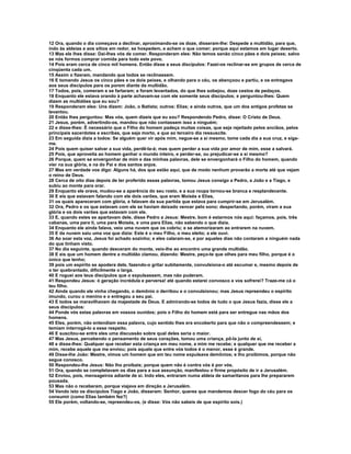 12 Ora, quando o dia começava a declinar, aproximando-se os doze, disseram-lhe: Despede a multidão, para que,
indo às aldeias e aos sítios em redor, se hospedem, e achem o que comer; porque aqui estamos em lugar deserto.
13 Mas ele lhes disse: Dai-lhes vós de comer. Responderam eles: Não temos senão cinco pães e dois peixes; salvo
se nós formos comprar comida para todo este povo.
14 Pois eram cerca de cinco mil homens. Então disse a seus discípulos: Fazei-os reclinar-se em grupos de cerca de
cinqüenta cada um.
15 Assim o fizeram, mandando que todos se reclinassem.
16 E tomando Jesus os cinco pães e os dois peixes, e olhando para o céu, os abençoou e partiu, e os entregava
aos seus discípulos para os porem diante da multidão.
17 Todos, pois, comeram e se fartaram; e foram levantados, do que lhes sobejou, doze cestos de pedaços.
18 Enquanto ele estava orando à parte achavam-se com ele somente seus discípulos; e perguntou-lhes: Quem
dizem as multidões que eu sou?
19 Responderam eles: Uns dizem: João, o Batista; outros: Elias; e ainda outros, que um dos antigos profetas se
levantou.
20 Então lhes perguntou: Mas vós, quem dizeis que eu sou? Respondendo Pedro, disse: O Cristo de Deus.
21 Jesus, porém, advertindo-os, mandou que não contassem isso a ninguém;
22 e disse-lhes: É necessário que o Filho do homem padeça muitas coisas, que seja rejeitado pelos anciãos, pelos
principais sacerdotes e escribas, que seja morto, e que ao terceiro dia ressuscite.
23 Em seguida dizia a todos: Se alguém quer vir após mim, negue-se a si mesmo, tome cada dia a sua cruz, e siga-
me.
24 Pois quem quiser salvar a sua vida, perdê-la-á; mas quem perder a sua vida por amor de mim, esse a salvará.
25 Pois, que aproveita ao homem ganhar o mundo inteiro, e perder-se, ou prejudicar-se a si mesmo?
26 Porque, quem se envergonhar de mim e das minhas palavras, dele se envergonhará o Filho do homem, quando
vier na sua glória, e na do Pai e dos santos anjos.
27 Mas em verdade vos digo: Alguns há, dos que estão aqui, que de modo nenhum provarão a morte até que vejam
o reino de Deus.
28 Cerca de oito dias depois de ter proferido essas palavras, tomou Jesus consigo a Pedro, a João e a Tiago, e
subiu ao monte para orar.
29 Enquanto ele orava, mudou-se a aparência do seu rosto, e a sua roupa tornou-se branca e resplandecente.
30 E eis que estavam falando com ele dois varões, que eram Moisés e Elias,
31 os quais apareceram com glória, e falavam da sua partida que estava para cumprir-se em Jerusalém.
32 Ora, Pedro e os que estavam com ele se haviam deixado vencer pelo sono; despertando, porém, viram a sua
glória e os dois varões que estavam com ele.
33 E, quando estes se apartavam dele, disse Pedro a Jesus: Mestre, bom é estarmos nós aqui: façamos, pois, três
cabanas, uma para ti, uma para Moisés, e uma para Elias, não sabendo o que dizia.
34 Enquanto ele ainda falava, veio uma nuvem que os cobriu; e se atemorizaram ao entrarem na nuvem.
35 E da nuvem saiu uma voz que dizia: Este é o meu Filho, o meu eleito; a ele ouvi.
36 Ao soar esta voz, Jesus foi achado sozinho; e eles calaram-se, e por aqueles dias não contaram a ninguém nada
do que tinham visto.
37 No dia seguinte, quando desceram do monte, veio-lhe ao encontro uma grande multidão.
38 E eis que um homem dentre a multidão clamou, dizendo: Mestre, peço-te que olhes para meu filho, porque é o
único que tenho;
39 pois um espírito se apodera dele, fazendo-o gritar subitamente, convulsiona-o até escumar e, mesmo depois de
o ter quebrantado, dificilmente o larga.
40 E roguei aos teus discípulos que o expulsassem, mas não puderam.
41 Respondeu Jesus: ó geração incrédula e perversa! até quando estarei convosco e vos sofrerei? Traze-me cá o
teu filho.
42 Ainda quando ele vinha chegando, o demônio o derribou e o convulsionou; mas Jesus repreendeu o espírito
imundo, curou o menino e o entregou a seu pai.
43 E todos se maravilhavam da majestade de Deus. E admirando-se todos de tudo o que Jesus fazia, disse ele a
seus discípulos:
44 Ponde vós estas palavras em vossos ouvidos; pois o Filho do homem está para ser entregue nas mãos dos
homens.
45 Eles, porém, não entendiam essa palavra, cujo sentido lhes era encoberto para que não o compreendessem; e
temiam interrogá-lo a esse respeito.
46 E suscitou-se entre eles uma discussão sobre qual deles seria o maior.
47 Mas Jesus, percebendo o pensamento de seus corações, tomou uma criança, pô-la junto de si,
48 e disse-lhes: Qualquer que receber esta criança em meu nome, a mim me recebe; e qualquer que me receber a
mim, recebe aquele que me enviou; pois aquele que entre vós todos é o menor, esse é grande.
49 Disse-lhe João: Mestre, vimos um homem que em teu nome expulsava demônios; e lho proibimos, porque não
segue conosco.
50 Respondeu-lhe Jesus: Não lho proibais; porque quem não é contra vós é por vós.
51 Ora, quando se completavam os dias para a sua assunção, manifestou o firme propósito de ir a Jerusalém.
52 Enviou, pois, mensageiros adiante de si. Indo eles, entraram numa aldeia de samaritanos para lhe prepararem
pousada.
53 Mas não o receberam, porque viajava em direção a Jerusalém.
54 Vendo isto os discípulos Tiago e João, disseram: Senhor, queres que mandemos descer fogo do céu para os
consumir (como Elias também fez?)
55 Ele porém, voltando-se, repreendeu-os, (e disse: Vós não sabeis de que espírito sois.)
 