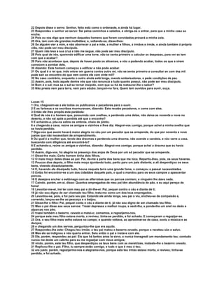 22 Depois disse o servo: Senhor, feito está como o ordenaste, e ainda há lugar.
23 Respondeu o senhor ao servo: Sai pelos caminhos e valados, e obriga-os a entrar, para que a minha casa se
encha.
24 Pois eu vos digo que nenhum daqueles homens que foram convidados provará a minha ceia.
25 Ora, iam com ele grandes multidões; e, voltando-se, disse-lhes:
26 Se alguém vier a mim, e não aborrecer a pai e mãe, a mulher e filhos, a irmãos e irmãs, e ainda também à própria
vida, não pode ser meu discípulo.
27 Quem não leva a sua cruz e não me segue, não pode ser meu discípulo.
28 Pois qual de vós, querendo edificar uma torre, não se senta primeiro a calcular as despesas, para ver se tem
com que a acabar?
29 Para não acontecer que, depois de haver posto os alicerces, e não a podendo acabar, todos os que a virem
comecem a zombar dele,
30 dizendo: Este homem começou a edificar e não pode acabar.
31 Ou qual é o rei que, indo entrar em guerra contra outro rei, não se senta primeiro a consultar se com dez mil
pode sair ao encontro do que vem contra ele com vinte mil?
32 No caso contrário, enquanto o outro ainda está longe, manda embaixadores, e pede condições de paz.
33 Assim, pois, todo aquele dentre vós que não renuncia a tudo quanto possui, não pode ser meu discípulo.
34 Bom é o sal; mas se o sal se tornar insípido, com que se há de restaurar-lhe o sabor?
35 Não presta nem para terra, nem para adubo; lançam-no fora. Quem tem ouvidos para ouvir, ouça.



Lucas 15
1 Ora, chegavam-se a ele todos os publicanos e pecadores para o ouvir.
2 E os fariseus e os escribas murmuravam, dizendo: Este recebe pecadores, e come com eles.
3 Então ele lhes propôs esta parábola:
4 Qual de vós é o homem que, possuindo cem ovelhas, e perdendo uma delas, não deixa as noventa e nove no
deserto, e não vai após a perdida até que a encontre?
5 E achando-a, põe-na sobre os ombros, cheio de júbilo;
6 e chegando a casa, reúne os amigos e vizinhos e lhes diz: Alegrai-vos comigo, porque achei a minha ovelha que
se havia perdido.
7 Digo-vos que assim haverá maior alegria no céu por um pecador que se arrepende, do que por noventa e nove
justos que não necessitam de arrependimento.
8 Ou qual é a mulher que, tendo dez dracmas e perdendo uma dracma, não acende a candeia, e não varre a casa,
buscando com diligência até encontrá-la?
9 E achando-a, reúne as amigas e vizinhas, dizendo: Alegrai-vos comigo, porque achei a dracma que eu havia
perdido.
10 Assim, digo-vos, há alegria na presença dos anjos de Deus por um só pecador que se arrepende.
11 Disse-lhe mais: Certo homem tinha dois filhos.
12 O mais moço deles disse ao pai: Pai, dá-me a parte dos bens que me toca. Repartiu-lhes, pois, os seus haveres.
13 Poucos dias depois, o filho mais moço ajuntando tudo, partiu para um país distante, e ali desperdiçou os seus
bens, vivendo dissolutamente.
14 E, havendo ele dissipado tudo, houve naquela terra uma grande fome, e começou a passar necessidades.
15 Então foi encontrar-se a um dos cidadãos daquele país, o qual o mandou para os seus campos a apascentar
porcos.
16 E desejava encher o estômago com as alfarrobas que os porcos comiam; e ninguém lhe dava nada.
17 Caindo, porém, em si, disse: Quantos empregados de meu pai têm abundância de pão, e eu aqui pereço de
fome!
18 Levantar-me-ei, irei ter com meu pai e dir-lhe-ei: Pai, pequei contra o céu e diante de ti;
19 já não sou digno de ser chamado teu filho; trata-me como um dos teus empregados.
20 Levantou-se, pois, e foi para seu pai. Estando ele ainda longe, seu pai o viu, encheu-se de compaixão e,
correndo, lançou-se-lhe ao pescoço e o beijou.
21 Disse-lhe o filho: Pai, pequei conta o céu e diante de ti; já não sou digno de ser chamado teu filho.
22 Mas o pai disse aos seus servos: Trazei depressa a melhor roupa, e vesti-lha, e ponde-lhe um anel no dedo e
alparcas nos pés;
23 trazei também o bezerro, cevado e matai-o; comamos, e regozijemo-nos,
24 porque este meu filho estava morto, e reviveu; tinha-se perdido, e foi achado. E começaram a regozijar-se.
25 Ora, o seu filho mais velho estava no campo; e quando voltava, ao aproximar-se de casa, ouviu a música e as
danças;
26 e chegando um dos servos, perguntou-lhe que era aquilo.
27 Respondeu-lhe este: Chegou teu irmão; e teu pai matou o bezerro cevado, porque o recebeu são e salvo.
28 Mas ele se indignou e não queria entrar. Saiu então o pai e instava com ele.
29 Ele, porém, respondeu ao pai: Eis que há tantos anos te sirvo, e nunca transgredi um mandamento teu; contudo
nunca me deste um cabrito para eu me regozijar com meus amigos;
30 vindo, porém, este teu filho, que desperdiçou os teus bens com as meretrizes, mataste-lhe o bezerro cevado.
31 Replicou-lhe o pai: Filho, tu sempre estás comigo, e tudo o que é meu é teu;
32 era justo, porém, regozijarmo-nos e alegramo-nos, porque este teu irmão estava morto, e reviveu; tinha-se
perdido, e foi achado.
 