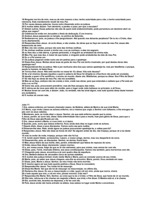 18 Ninguém ma tira de mim, mas eu de mim mesmo a dou; tenho autoridade para a dar, e tenho autoridade para
retomá-la. Este mandamento recebi de meu Pai.
19 Por causa dessas palavras, houve outra dissensão entre os judeus.
20 E muitos deles diziam: Tem demônio, e perdeu o juízo; por que o escutais?
21 Diziam outros: Essas palavras não são de quem está endemoninhado; pode porventura um demônio abrir os
olhos aos cegos?
22 Celebrava-se então em Jerusalém a festa da dedicação. E era inverno.
23 Andava Jesus passeando no templo, no pórtico de Salomão.
24 Rodearam-no, pois, os judeus e lhe perguntavam: Até quando nos deixarás perplexos? Se tu és o Cristo, dize-
no-lo abertamente.
25 Respondeu-lhes Jesus: Já vo-lo disse, e não credes. As obras que eu faço em nome de meu Pai, essas dão
testemunho de mim.
26 Mas vós não credes, porque não sois das minhas ovelhas.
27 As minhas ovelhas ouvem a minha voz, e eu as conheço, e elas me seguem;
28 eu lhes dou a vida eterna, e jamais perecerão; e ninguém as arrebatará da minha mão.
29 Meu Pai, que mas deu, é maior do que todos; e ninguém pode arrebatá-las da mão de meu Pai.
30 Eu e o Pai somos um.
31 Os judeus pegaram então outra vez em pedras para o apedrejar.
32 Disse-lhes Jesus: Muitas obras boas da parte de meu Pai vos tenho mostrado; por qual destas obras ides
apedrejar-me?
33 Responderam-lhe os judeus: Não é por nenhuma obra boa que vamos apedrejar-te, mas por blasfêmia; e porque,
sendo tu homem, te fazes Deus.
34 Tornou-lhes Jesus: Não está escrito na vossa lei: Eu disse: Vós sois deuses?
35 Se a lei chamou deuses àqueles a quem a palavra de Deus foi dirigida (e a Escritura não pode ser anulada),
36 àquele a quem o Pai santificou, e enviou ao mundo, dizeis vós: Blasfemas; porque eu disse: Sou Filho de Deus?
37 Se não faço as obras de meu Pai, não me acrediteis.
38 Mas se as faço, embora não me creiais a mim, crede nas obras; para que entendais e saibais que o Pai está em
mim e eu no Pai.
39 Outra vez, pois, procuravam prendê-lo; mas ele lhes escapou das mãos.
40 E retirou-se de novo para além do Jordão, para o lugar onde João batizava no princípio; e ali ficou.
41 Muitos foram ter com ele, e diziam: João, na verdade, não fez sinal algum, mas tudo quanto disse deste homem
era verdadeiro.
42 E muitos ali creram nele.



João 11
1 Ora, estava enfermo um homem chamado Lázaro, de Betânia, aldeia de Maria e de sua irmã Marta.
2 E Maria, cujo irmão Lázaro se achava enfermo, era a mesma que ungiu o Senhor com bálsamo, e lhe enxugou os
pés com os seus cabelos.
3 Mandaram, pois, as irmãs dizer a Jesus: Senhor, eis que está enfermo aquele que tu amas.
4 Jesus, porém, ao ouvir isto, disse: Esta enfermidade não é para a morte, mas para glória de Deus, para que o
Filho de Deus seja glorificado por ela.
5 Ora, Jesus amava a Marta, e a sua irmã, e a Lázaro.
6 Quando, pois, ouviu que estava enfermo, ficou ainda dois dias no lugar onde se achava.
7 Depois disto, disse a seus discípulos: Vamos outra vez para Judéia.
8 Disseram-lhe eles: Rabi, ainda agora os judeus procuravam apedrejar-te, e voltas para lá?
9 Respondeu Jesus: Não são doze as horas do dia? Se alguém andar de dia, não tropeça, porque vê a luz deste
mundo;
10 mas se andar de noite, tropeça, porque nele não há luz.
11 E, tendo assim falado, acrescentou: Lázaro, o nosso amigo, dorme, mas vou despertá-lo do sono.
12 Disseram-lhe, pois, os discípulos: Senhor, se dorme, ficará bom.
13 Mas Jesus falara da sua morte; eles, porém, entenderam que falava do repouso do sono.
14 Então Jesus lhes disse claramente: Lázaro morreu;
15 e, por vossa causa, folgo de que eu lá não estivesse, para que creiais; mas vamos ter com ele.
16 Disse, pois, Tomé, chamado Dídimo, aos seus condiscípulos: Vamos nós também, para morrermos com ele.
17 Chegando pois Jesus, encontrou-o já com quatro dias de sepultura.
18 Ora, Betânia distava de Jerusalém cerca de quinze estádios.
19 E muitos dos judeus tinham vindo visitar Marta e Maria, para as consolar acerca de seu irmão.
20 Marta, pois, ao saber que Jesus chegava, saiu-lhe ao encontro; Maria, porém, ficou sentada em casa.
21 Disse, pois, Marta a Jesus: Senhor, se meu irmão não teria morrido.
22 E mesmo agora sei que tudo quanto pedires a Deus, Deus to concederá.
23 Respondeu-lhe Jesus: Teu irmão há de ressurgir.
24 Disse-lhe Marta: Sei que ele há de ressurgir na ressurreição, no último dia.
25 Declarou-lhe Jesus: Eu sou a ressurreição e a vida; quem crê em mim, ainda que morra, viverá;
26 e todo aquele que vive, e crê em mim, jamais morrerá. Crês isto?
27 Respondeu-lhe Marta: Sim, Senhor, eu creio que tu és o Cristo, o Filho de Deus, que havia de vir ao mundo.
28 Dito isto, retirou-se e foi chamar em segredo a Maria, sua irmã, e lhe disse: O Mestre está aí, e te chama.
29 Ela, ouvindo isto, levantou-se depressa, e foi ter com ele.
30 Pois Jesus ainda não havia entrado na aldeia, mas estava no lugar onde Marta o encontrara.
 