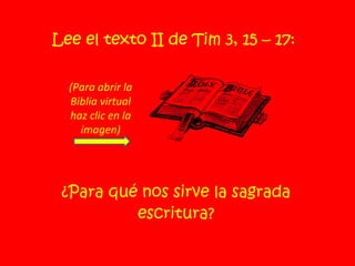 Lee el texto II de Tim 3, 15 – 17:  ¿Para qué nos sirve la sagrada escritura? (Para abrir la Biblia virtual haz clic en la imagen) 