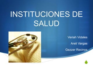 INSTITUCIONES DE
      SALUD
             Veriah Vidales

               Areli Vargas

            Gezzer Recinos



                        S
 
