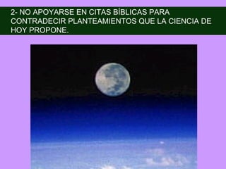 2- NO APOYARSE EN CITAS BÍBLICAS PARA
CONTRADECIR PLANTEAMIENTOS QUE LA CIENCIA DE
HOY PROPONE.
 