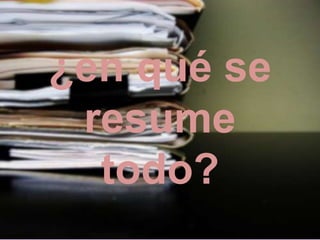 ¿en qué se
resume
todo?
 