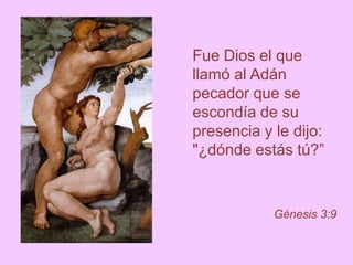 Fue Dios el que
llamó al Adán
pecador que se
escondía de su
presencia y le dijo:
"¿dónde estás tú?”
Génesis 3:9
 