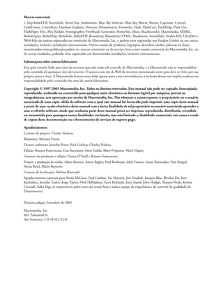 Marcas comerciais
1-Step RoboPDF, ActiveEdit, ActiveTest, Authorware, Blue Sky Software, Blue Sky, Breeze, Breezo, Captivate, Central,
ColdFusion, Contribute, Database Explorer, Director, Dreamweaver, Fireworks, Flash, FlashCast, FlashHelp, Flash Lite,
FlashPaper, Flex, Flex Builder, Fontographer, FreeHand, Generator, HomeSite, JRun, MacRecorder, Macromedia, MXML,
RoboEngine, RoboHelp, RoboInfo, RoboPDF, Roundtrip, Roundtrip HTML, Shockwave, SoundEdit, Studio MX, UltraDev e
WebHelp são marcas registradas ou comerciais da Macromedia, Inc. e podem estar registradas nos Estados Unidos ou em outras
jurisdições, inclusive jurisdições internacionais. Outros nomes de produtos, logotipos, desenhos, títulos, palavras ou frases
mencionadas nesta publicação podem ser marcas comerciais ou de serviço, bem como nomes comerciais da Macromedia, Inc. ou
de outras entidades, podendo estar registrados em determinadas jurisdições, inclusive internacionais.
Informações sobre outros fabricantes
Este guia contém links para sites de terceiros que não estão sob controle da Macromedia, e a Macromedia não se responsabiliza
pelo conteúdo de quaisquer sites de terceiros. O acesso a um site da Web de terceiros mencionado neste guia deve ser feito por sua
própria conta e risco. A Macromedia fornece esses links apenas para a sua conveniência e a inclusão desses não implica endosso ou
responsabilidade pelo conteúdo dos sites de outros fabricantes.
Copyright © 1997-2005 Macromedia, Inc. Todos os direitos reservados. Este manual não pode ser copiado, fotocopiado,
reproduzido, traduzido ou convertido para qualquer meio eletrônico ou formato legível por máquina, parcial ou
integralmente, sem aprovação por escrito da Macromedia, Inc. Não obstante o acima exposto, o proprietário ou o usuário
autorizado de uma cópia válida do software com o qual este manual foi fornecido pode imprimir uma cópia deste manual
a partir de uma versão eletrônica deste manual com a única finalidade de tal proprietário ou usuário autorizado aprender a
usar o referido software, desde que nenhuma parte deste manual possa ser impressa, reproduzida, distribuída, revendida
ou transmitida para quaisquer outras finalidades, incluindo, mas não limitado a, finalidades comerciais, tais como a venda
de cópias desta documentação ou o fornecimento de serviços de suporte pago.
Agradecimentos
Gerente de projeto: Charles Nadeau
Redatores: Michael Varese
Demais redatores: Jennifer Rowe, Paul Gubbay, Charles Nadeau
Edição: Rosana Francescato, Lisa Stanziano, Anne Szabla, Mary Ferguson, Mark Nigara
Gerentes de produção e edição: Patrice O’Neill e Rosana Francescato
Projeto e produção de mídia: Adam Barnett, Aaron Begley, Paul Benkman, John Francis, Geeta Karmarkar, Paul Rangel,
Arena Reed, Mario Reynoso
Gerente de localização: Melissa Baerwald
Agradecimentos especiais para Sheila McGinn, Paul Gubbay, Vic Mitnick, Jim Doubek, Joaquin Blas, Wenlan Du, Ken
Karleskint, Jennifer Taylor, Jorge Taylor, Nick Halbakken, Scott Richards, Sami Kaied, John Skidgel, Masayo Noda, Kristin
Conradi, Yuko Yagi, os responsáveis pelos testes da versão beta e toda a equipe de engenharia e de controle de qualidade da
Dreamweaver.
Primeira edição: Setembro de 2005
Macromedia, Inc.
601 Townsend St.
San Francisco, CA 94103, EUA
 