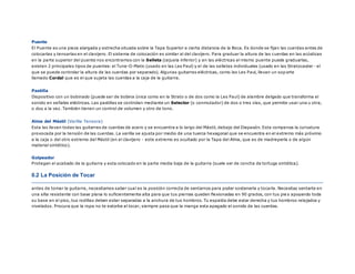 Puente
El Puente es una pieza alargada y estrecha situada sobre la Tapa Superior a cierta distancia de la Boca. Es donde se fijan las cuerdas antes de
colocarlas y tensarlas en el clavijero. El sistema de colocación es similar al del clavijero. Para graduar la altura de las cuerdas en las acústicas
en la parte superior del puente nos encontramos con la Selleta (cejuela inferior) y en las eléctricas el mismo puente puede graduarlas,
existen 2 principales tipos de puentes: el Tune-O-Matic (usado en las Les Paul) y el de las selletas individuales (usado en las Stratocaster - el
que se puede controlar la altura de las cuerdas por separado). Algunas guitarras eléctricas, como las Les Paul, llevan un soporte
llamado Cordal que es el que sujeta las cuerdas a la caja de la guitarra.
Pastilla
Dispositivo con un bobinado (puede ser de bobina única como en la Strato o de dos como la Les Paul) de alambre delgado que transforma el
sonido en señales eléctricas. Las pastillas se controlan mediante un Selector (o conmutador) de dos o tres vías, que permite usar una u otra,
o dos a la vez. También tienen un control de volumen y otro de tono.
Alma del Mástil (Varilla Tensora)
Esta las llevan todas las guitarras de cuerdas de acero y se encuentra a lo largo del Mástil, debajo del Diapasón. Esta compensa la curvatura
provocada por la tensión de las cuerdas. La varilla se ajusta por medio de una tuerca hexagonal que se encuentra en el extremo más próximo
a la caja o del otro extremo del Mástil (en el clavijero - este extremo es ocultado por la Tapa del Alma, que es de madreperla o de algún
material sintético).
Golpeador
Protegen el acabado de la guitarra y esta colocado en la parte media baja de la guitarra (suele ser de concha de tortuga sintética).
0.2 La Posición de Tocar
antes de tomar la guitarra, necesitamos saber cual es la posición correcta de sentarnos para poder sostenerla y tocarla. Necesitas sentarte en
una silla resistente con base plana lo suficientemente alta para que tus piernas queden flexionadas en 90 grados, con tus pie s apoyando toda
su base en el piso, tus rodillas deben estar separadas a la anchura de tus hombros. Tu espalda debe estar derecha y tus hombros relajados y
nivelados. Procura que la ropa no te estorbe al tocar, siempre pasa que la manga esta apagado el sonido de las cuerdas.
 