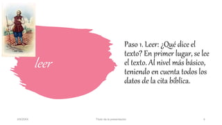 leer
Paso 1. Leer: ¿Qué dice el
texto? En primer lugar, se lee
el texto. Al nivel más básico,
teniendo en cuenta todos los
datos de la cita bíblica.
3/9/20XX Título de la presentación 4
 