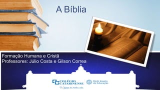 A Bíblia
Formação Humana e Cristã
Professores: Júlio Costa e Gilson Correa
 