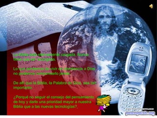 La Biblia está eternamente cargada. Nunca tiene que ser recargada. Lo que perdemos de vivir en obediencia a Dios no podemos compensarlo jamás. De allí que la Biblia, la Palabra de Dios, sea tan importante.  ¿Porqué no seguir el consejo del pensamiento de hoy y darle una prioridad mayor a nuestra Biblia que a las nuevas tecnologías?   