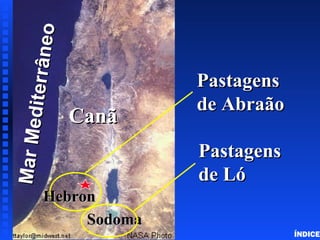 Canaan - (Land of Israel)
MarMediterrâneo
MarMediterrâneo
CanãCanã
SodomaSodoma
PastagensPastagens
de Abraãode Abraão
PastagensPastagens
de Lóde Ló
HebronHebron
Abraham in Canaan
ÍNDICE
 