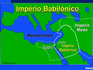 JudáJudá
ImpérioImpério
BabilónicoBabilónico
ImpérioImpério
MedoMedo
MediterrâneoMediterrâneo
Império BabilónicoImpério Babilónico
© EBibleTeacher.com
EgiptoEgipto
Babylonian Empire
ÍNDICE
 
