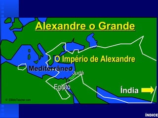 Alexanderthe Great
ÍNDICE
© EBibleTeacher.com
JudáJudá
Alexandre o GrandeAlexandre o Grande
O Império de AlexandreO Império de Alexandre
ÍndiaÍndia
MediterrâneoMediterrâneo
EgiptoEgipto
 