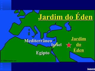 Garden of Eden
ÍNDICE
© EBibleTeacher.com
MediterrâneoMediterrâneo
EgiptoEgipto
JardimJardim
dodo
ÉdenÉden
Jardim do ÉdenJardim do Éden
IsraelIsrael
 