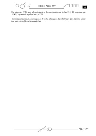 Por ejemplo, END sería el equivalente a la combinación de teclas E+N+D, mientras que
{END} equivaldría a pulsar la tecla FIN.

Es interesante asociar combinaciones de teclas a la acción EjecutarMacro para permitir lanzar
una macro con sólo pulsar unas teclas.
 