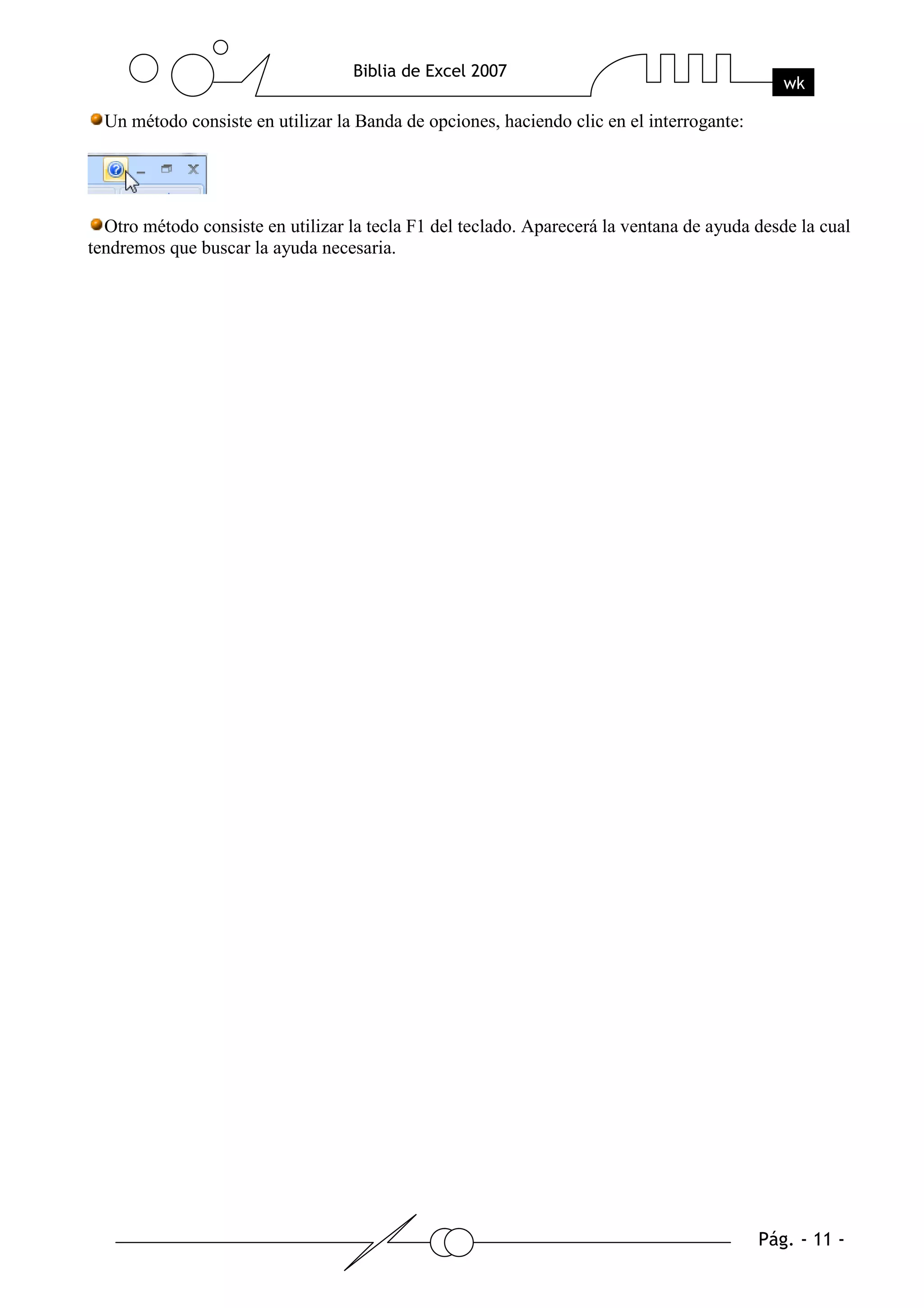 Un método consiste en utilizar la Banda de opciones, haciendo clic en el interrogante:




  Otro método consiste en utilizar la tecla F1 del teclado. Aparecerá la ventana de ayuda desde la cual
tendremos que buscar la ayuda necesaria.
 