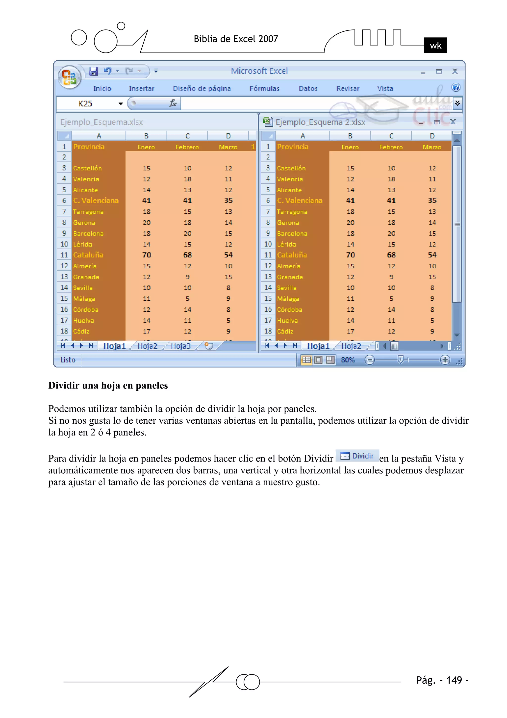 Dividir una hoja en paneles

Podemos utilizar también la opción de dividir la hoja por paneles.
Si no nos gusta lo de tener varias ventanas abiertas en la pantalla, podemos utilizar la opción de dividir
la hoja en 2 ó 4 paneles.

Para dividir la hoja en paneles podemos hacer clic en el botón Dividir           en la pestaña Vista y
automáticamente nos aparecen dos barras, una vertical y otra horizontal las cuales podemos desplazar
para ajustar el tamaño de las porciones de ventana a nuestro gusto.
 