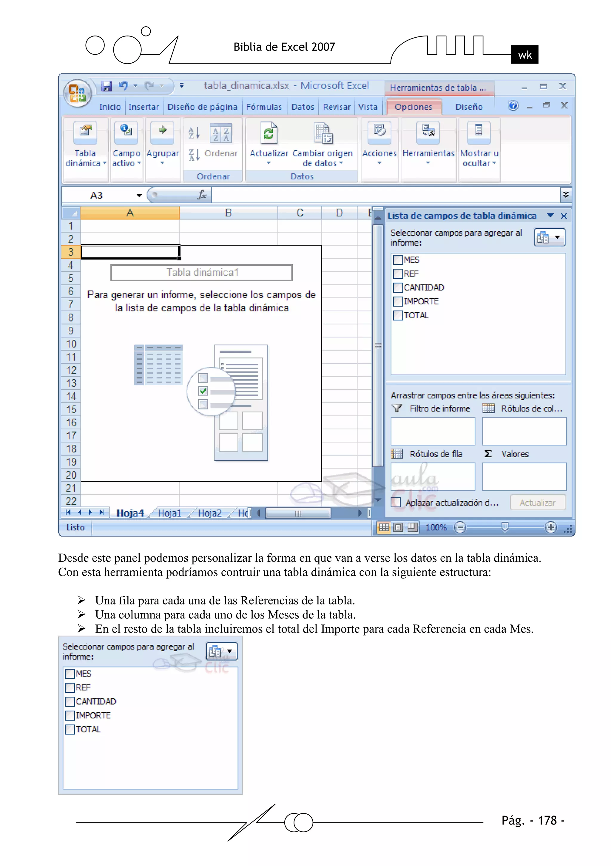 Desde este panel podemos personalizar la forma en que van a verse los datos en la tabla dinámica.
Con esta herramienta podríamos contruir una tabla dinámica con la siguiente estructura:

       Una fila para cada una de las Referencias de la tabla.
       Una columna para cada uno de los Meses de la tabla.
       En el resto de la tabla incluiremos el total del Importe para cada Referencia en cada Mes.
 
