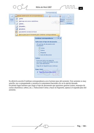 Se abrirá la sección Combinar correspondencia con el primer paso del asistente. Este asistente es muy
sencillo, nos va preguntando y nosotros le contestamos haciendo clic en la opción deseada.
En primer lugar tenemos que elegir el tipo de documento que queremos generar (cartas, mensajes de
correo electrónico, sobres, etc..) Seleccionar Cartas y hacer en Siguiente, aparece el segundo paso del
asistente.
 