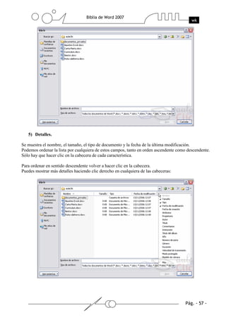5) Detalles.

Se muestra el nombre, el tamaño, el tipo de documento y la fecha de la última modificación.
Podemos ordenar la lista por cualquiera de estos campos, tanto en orden ascendente como descendente.
Sólo hay que hacer clic en la cabecera de cada característica.

Para ordenar en sentido descendente volver a hacer clic en la cabecera.
Puedes mostrar más detalles haciendo clic derecho en cualquiera de las cabeceras:
 