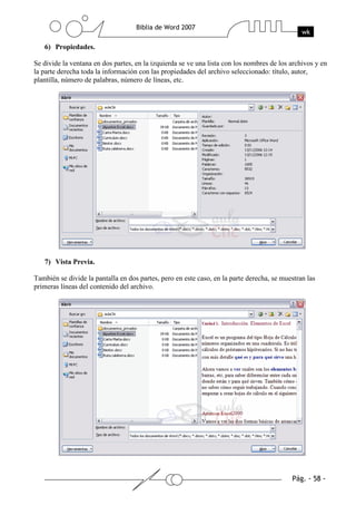 6) Propiedades.

Se divide la ventana en dos partes, en la izquierda se ve una lista con los nombres de los archivos y en
la parte derecha toda la información con las propiedades del archivo seleccionado: título, autor,
plantilla, número de palabras, número de líneas, etc.




   7) Vista Previa.

También se divide la pantalla en dos partes, pero en este caso, en la parte derecha, se muestran las
primeras líneas del contenido del archivo.
 