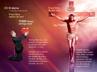 60
c. O que Deus espera de nós
20 O dízimo
“Aquele que não
poupou o Seu próprio
Filho, antes, por todos
nós O entregou,
porventura, não nos
dará graciosamente
com Ele todas as
coisas?” Rm 8:32
Deu TUDO!
TUDO! Nossa
entrega total!
O que Deus
espera de nós?
O que Deus
fez por nós?
“Amarás, pois, o Senhor,
teu Deus, de todo o
teu coração, de toda a
tua alma, de todo o teu
entendimento e de toda a
tua força.” Mc 12:30
á me, filho meu, o teu
coração, e os teus olhos
se agradem dos meus
caminhos.” Pv 23:26
Infográﬁco:AlexandreRocha
Ilusração:JoCard
Ilusração:RogérioChimello
 