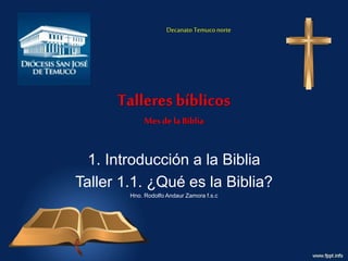 Talleresbíblicos
Mes de la Biblia
1. Introducción a la Biblia
Taller 1.1. ¿Qué es la Biblia?
Hno. Rodolfo Andaur Zamora f.s.c
Decanato Temuconorte
 