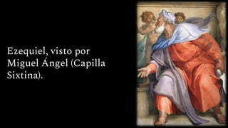 Ezequiel, visto por
Miguel Ángel (Capilla
Sixtina).
 