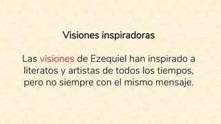 Visiones inspiradoras
Las visiones de Ezequiel han inspirado a
literatos y artistas de todos los tiempos,
pero no siempre con el mismo mensaje.
 