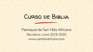 Curso de Biblia
Parroquia de San Félix Africano
Barcelona, curso 2019-2020
www.sanfelixafricano.com
 