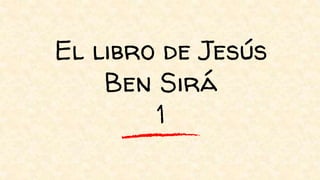 El libro de Jesús
Ben Sirá
1
 