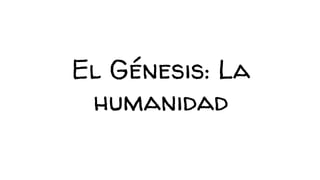 El Génesis: La
humanidad
 