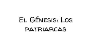 El Génesis: Los
patriarcas
 