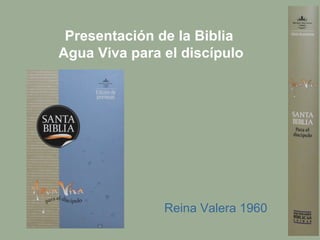 Presentación de la Biblia
Agua Viva para el discípulo
Reina Valera 1960
 