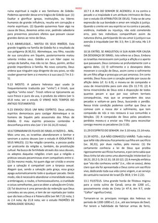 ruína espiritual à nação e aos familiares de Gideão.
Podemos aprender desse erro trágico de Gideão que: (1)
Exaltar e glorificar igrejas, instituições, ou líderes
humanos de grande influência, resulta em corrupção e
morte espirituais. (2) Quando quisermos fazer algo na
causa de Deus, devemos antes orar, pedindo sabedoria
para prevermos possíveis efeitos que possam causar
grandes danos ao reino de Deus.
9.4,5 ABIMELEQUE... MATOU OS SEUS IRMÃOS. Esta
grande tragédia na família de Gideão foi o resultado da
sua poligamia (8.30,31). Abimeleque, seu filho, nascido
de sua concubina em Siquém, posteriormente matou
setenta irmãos seus. Gideão era um líder capaz no
campo de batalha, mas não no lar. Deus, porém, atribui
grande importância à família. No novo concerto, Deus
ordena que ninguém seja dirigente do seu povo, se não
souber governar bem a si mesmo e à sua casa (1 Tm 3.1-
5).
9.13 MOSTO. A palavra hebraica aqui usada (e
frequentemente traduzida por "vinho") é tirosh, que
significa "vinho novo". Tirosh refere-se tipicamente ao
suco fresco e puro da uva, o produto da videira (ver Is
65.8 nota; ver o estudo O VINHO NOS TEMPOS DO
ANTIGO TESTAMENTO)
9.23 ENVIOU DEUS UM MAU ESPÍRITO. Deus utilizou
espíritos demoníacos para castigar Abimeleque e os
homens de Siquém pelo assassinato dos filhos de
Gideão. O mau espírito provocou contendas e
desconfiança entre eles (ver 1 Sm 16.14,23 notas).
10.6 TORNARAM OS FILHOS DE ISRAEL A FAZER O... MAL.
Mais uma vez, os israelitas abandonaram o Senhor e
serviram a outros deuses (ver o estudo A IDOLATRIA E
SEUS MALES). (1) Na religião cananéia, a pessoa podia
ser praticante da religião e, também, da prostituição
cultual. Na busca de fertilidade através dos seus deuses,
os adeptos daquelas religiões criam que a religião e
práticas sexuais pecaminosas eram compatíveis entre si.
(2) Do mesmo modo, há quem diga ser cristão e ensine
que a salvação é compatível com a torpeza sexual.
Alegam que, sendo a salvação pela graça, essa graça
apaga automaticamente todo e qualquer pecado. Deste
modo, não é necessário abandonar a imoralidade sexual,
a embriaguez, o roubo, o homossexualismo, a crueldade
e coisas semelhantes, para se obter a salvação em Cristo.
(3) Tal doutrina é uma perversão da redenção que Deus
concedeu ao seu povo, e tem de ser rejeitada por todos
que são leais a Deus e à Palavra dEle (ver Mt 7.21 nota; 1
Jo 2.4 nota; Ap 21.8 nota; ver o estudo PADRÕES DE
MORALIDADE SEXUAL)
10.7 E A IRA DO SENHOR SE ACENDEU. A ira contra o
pecado e a iniqüidade é um atributo intrínseco de Deus
(ver o estudo OS ATRIBUTOS DE DEUS). Trata-se de uma
expressão da sua bondade e amor em relação à justiça.
Quando o crente em seu espírito se ira contra o pecado,
violência, maldade ou injustiça, não está cometendo
erro, pois tais indivíduos compartilham assim da
natureza divina, participando do seu amor à justiça e sua
aversão à iniquidade (ver Mc 3.5; Rm 1.18 nota; Hb 1.9
nota)
10.16 ENTÃO, SE ANGUSTIOU A SUA ALMA POR CAUSA
DA DESGRAÇA DE ISRAEL. Isto refere-se a Deus. Embora
os israelitas merecessem com justiça a aflição e o aperto
que passavam, Deus comoveu-se profundamente com a
agonia deles. (1) O sofrimento e o desespero deles
moveram o coração de Deus, assim como o sofrimento
de um filho aflige e preocupa um pai amoroso. Em certo
sentido, Deus ficou com o coração partido por causa da
aflição deles (cf. Ez 6.9), e moveu-se de compaixão e
usou de misericórdia para com eles (Os 11.7-9). (2) A
terna misericórdia de Deus está à disposição de todos
quantos pecam e que por isso sofrem terríveis
consequências, mas que se arrependem dos seus
pecados e voltam-se para Deus, buscando o perdão.
Nessa triste condição podemos confiar que Deus se
comove com a nossa dor e sofrimento, que tem
compaixão de nós e nos restaura à sua comunhão e
bênçãos. (3) A compaixão de Deus pelos pecadores
perdidos moveu-o a enviar seu Filho para reconciliar
consigo mesmo os pecadores (Jo 3.16).
11.29 O ESPÍRITO DO SENHOR. Ver 3.10 nota; 15.14 nota.
11.39 VOTO... ELA NÃO CONHECEU VARÃO. Tudo indica
que Jefté não ofereceu fisicamente sua filha em sacrifício
(vv. 30,31), por duas razões, pelo menos: (1) Ele
certamente conhecia a lei de Deus que proibia
rigorosamente sacrifícios humanos, e por certo sabia que
Deus tinha tal ato como uma abominação intolerável (Lv
18.21; 20.2-5; Dt 12.31; 18.10-12). (2) A menção enfática
que "ela não conheceu varão" (i.e., não se casou), deixa
claro que ela foi apresentada a Deus como um sacrifício
vivo, dedicando toda sua vida como virgem, e ao serviço
do santuário nacional de Israel (Êx 38.8; 1 Sm 2.22).
13.1 FILISTEUS. Uma grande horda de filisteus migrou
para a costa sulina de Canaã, cerca de 1200 a.C.,
possivelmente vinda de Creta (Jr 47.4; Am 9.7, onde
"Caftor" significa Creta).
Tornaram-se os principais inimigos dos hebreus no
período de 1200-1000 a.C. (i.e., até aos tempos de Davi).
Por terem a habilidade de fabricar armas de ferro,
88/852
 