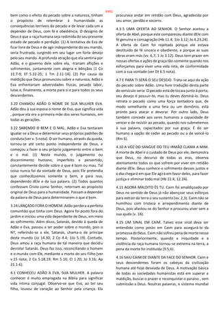bem como o efeito do pecado sobre a natureza, tinham
o propósito de relembrar à humanidade as
consequências terríveis do pecado e de levar cada um a
depender de Deus, com fé e obediência. O desígnio de
Deus é que a raça humana seja redimida do seu presente
estado de pecado e perdição. (1) A tentativa de Eva de
ficar livre de Deus e de agir independente do seu marido,
seria frustrada, surgindo em seu lugar um forte desejo
pelo seu marido. A profunda atração que ela sentiria por
Adão, e o governo dele sobre ela, -trariam aflições e
sofrimentos, juntamente com alegria e bênçãos (1 Co
11.7-9; Ef 5.22-25; 1 Tm 2.11-14). (2) Por causa da
maldição que Deus pronunciou sobre a natureza, Adão e
Eva enfrentariam adversidades físicas, pesado labor,
lutas e, finalmente, a morte para si e para todos os seus
descendentes.
3.20 CHAMOU ADÃO O NOME DE SUA MULHER EVA.
Adão deu à sua esposa o nome de Eva, que significa vida
, porque ela era a primeira mãe dos seres humanos, em
todas as gerações.
3.22 SABENDO O BEM E O MAL. Adão e Eva tentaram
igualar-se a Deus e determinar seus próprios padrões de
conduta (ver v. 5 nota). O ser humano, através da queda,
tornou-se até certo ponto independente de Deus, e
começou a fazer o seu próprio julgamento entre o bem
e o mal. (1) Neste mundo, o julgamento ou
discernimento humano, imperfeito e pervertido,
constantemente decide sobre o que é bom ou mau. Tal
coisa nunca foi da vontade de Deus, pois Ele pretendia
que conhecêssemos somente o bem, e para isso,
dependendo dEle e da sua palavra. (2) Todos quantos
confessam Cristo como Senhor, retornam ao propósito
original de Deus para a humanidade. Passam a depender
da palavra de Deus para determinarem o que é bom.
3.24 LANÇADO FORA O HOMEM. Adão perdera a perfeita
comunhão que tinha com Deus. Agora foi posto fora do
jardim e iniciou uma vida dependente de Deus, em meio
ao sofrimento. Além disso, Satanás, devido à queda de
Adão e Eva, passou a ter poder sobre o mundo, pois o
NT, referindo-se a ele, Satanás, chama-o de príncipe
deste mundo (Jo 14.30; 2 Co 4.4; 1Jo 5.19). Contudo,
Deus amou a raça humana de tal maneira que decidiu
derrotar Satanás. Deus faz isso, reconciliando o homem
e o mundo com Ele, mediante a morte do seu Filho (ver
v.15 nota; 2 Co 5.18,19; Rm 5.10; Cl 1.20; Jo 3.16; Ap
21.1-6).
4.1 CONHECEU ADÃO A EVA, SUA MULHER. A palavra
conhecer é muito empregada na Bíblia para significar
vida íntima conjugal. Observe-se que Eva, ao ter seu
filho, louvou de coração ao Senhor pela criança. Ela
procurava andar em retidão com Deus, agradecida por
seu amor, perdão e socorro.
4.3-5 UMA OFERTA AO SENHOR. O Senhor aceitou a
oferta de Abel, porque este compareceu diante dEle com
fé genuína e consagração (Hb 11.4; 1Jo 3.12; Jo 4.23,24).
A oferta de Caim foi rejeitada porque ele estava
destituído de fé sincera e obediente, e porque as suas
obras eram más (vv. 6,7; 1 Jo 3.12). Deus tem prazer em
nossas ofertas e ações de graça tão-somente quando nos
esforçamos para viver uma vida reta, de conformidade
com a sua vontade (ver Dt 6.5 nota).
4.7 E PARA TI SERÁ O SEU DESEJO. Trata-se aqui da ação
do pecado sobre Adão. Uma livre tradução desta parte
do versículo seria: O pecado está de tocaia junto à porta;
seu desejo é possuir-te, mas tu deves dominá-lo. Deus
retrata o pecado como uma força tentadora que, de
modo semelhante a uma fera ou um demônio, está
pronto para atacar e devorar. Por outro lado, Deus
também concede aos seres humanos a capacidade de
vencer e de resistir ao pecado, quando nos submetemos
à sua palavra, capacitados por sua graça. É do ser
humano a opção de ceder ao pecado ou a de vencê-lo
(Rm 6).
4.10 A VOZ DO SANGUE DO TEU IRMÃO CLAMA A MIM.
A morte de Abel e o cuidado de Deus por ele, demonstra
que Deus, no decurso de todas as eras, observa
atentamente todos os que sofrem por viver em retidão
diante dEle. Deus conhece o sofrimento desses justos e
o dia chegará em que Ele agirá em favor deles, para fazer
justiça e eliminar todo mal (Hb 11.4; 12.24).
4.11 AGORA MALDITO ÉS TU. Caim foi amaldiçoado por
Deus no sentido de Deus já não abençoar seus esforços
para extrair da terra o seu sustento (vv. 2,3). Caim não se
humilhou com tristeza e arrependimento diante de
Deus, pois afastou-se do Senhor e procurou viver sem a
sua ajuda (v. 16).
4.15 UM SINAL EM CAIM. Talvez esse sinal deva ser
entendido como posto em Caim para assegurá-lo da
promessa de Deus. Caim não sofreu pena de morte nesse
tempo. Posteriormente, quando a iniquidade e a
violência da raça humana tornou-se extrema na terra, a
pena da morte foi instituída (9.5,6).
4.16 SAIU CAIM DE DIANTE DA FACE DO SENHOR. Caim e
seus descendentes foram os cabeças da civilização
humana até hoje desviada de Deus. A motivação básica
de todas as sociedades humanistas está em superar a
maldição, buscar o prazer e reconquistar o paraíso , sem
submissão a Deus. Noutras palavras, o sistema mundial
9/852
 