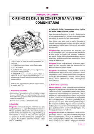 PRIMEIRO ENCONTRO
                                  o reino de deus se constrÓi na vivência
                                               comunitÁria!
                                                                                                 O Espírito do Senhor repousa sobre mim, o Espírito
                                                                                                 do Senhor me escolheu, me enviou.
                                                                                                 Para dilatar o seu Reino entre as nações. Para anunciar
                                                                                                 a boa-nova a seus pobres. Para proclamar a alegria e a
                                                                                                 paz: exulto de alegria em Deus, meu salvador!
                                                                                                 Para dilatar o seu reino entre as nações. Consolar os
                                                                                                 corações esmagados pela dor. Para proclamar sua gló-
                                                                                                 ria e salvação e acolher quem sofre e chora, sem apoio,
                                                                                                 sem consolo.
FRANCISCO DANIEL A. MOREIRA




                                                                                                 Dirigente: Para que possamos nos sentir em casa
                                                                                                 e em comunhão entre nós, vamos nos apresentar
                                                                                                 e dizer qual a motivação que trazemos para esses
                                                                                                 encontros. Tempo para as apresentações, em seguida
                                                                                                 fazer uma acolhida mútua com um abraço e com o
                                Tema: O reino de Deus se constrói na vivência co-
                                                                                                 desejo de boas-vindas.
                                munitária!                                                       Dirigente: Como irmãs e irmãos, acolhamos a pre-
                                personagens: Jesus, Simão, André, Tiago e João.                  sença de Deus em nosso meio. Em nome do Pai, do
                                texto: Mc 1,14-20.                                               Filho e do Espírito Santo. Amém.
                                PALAVRAS-CHAVE: Evangelho, reino, seguimento,                    Dirigente: Neste tempo, vamos refletir e rezar o
                                pescadores, redes e partiram.
                                                                                                 evangelho de Marcos buscando vivenciar o nosso
                                perspectiva: Tomar consciência, comunitária e
                                                                                                 seguimento a Jesus. Vamos acompanhar seus passos,
                                individual, de que somos convocadas/os para o se-
                                guimento de Jesus na construção de uma sociedade                 ouvir seus ensinamentos e renovar a nossa opção
                                justa e solidária.                                               cristã e nosso compromisso com a construção do
                                                                                                 reino de Deus.
                                Vinde em meu seguimento, e eu farei de vós pescadores
                                de homens (Mc 1,17).                                             3. Motivando a conversa
                                                                                                 Leitora ou leitor 1: José Aparecido mora no Parque
                                                                                                 Regina e lá participa de sua comunidade, onde dona
                              1. Preparar o ambiente
                                                                                                 Tereza atua como cozinheira nos diversos encontros
                              -	 Colocar alguns recortes de jornal ou revista que retratam       da paróquia. Ele ficou indignado quando viu a preca-
                                 a nossa realidade, por exemplo: casas, prédios, escola,         riedade da casa onde ela morava e disse aos jovens e
                                 local de trabalho, igrejas ou centros comunitários, trânsito,
                                 violência, entre outros.
                                                                                                 a várias pessoas de sua comunidade: “Não podemos
                                                                                                 nos chamar de cristãos e de irmãos e permitir que uma
                              -	Escrever numa cartolina o tema do encontro.
                                                                                                 pessoa que nos ajuda more num lugar tão indigno”.
                              2. Acolhida                                                        Ele conseguiu mobilizar algumas pessoas da comuni-
                                                                                                 dade, e algumas que nem participam da comunidade,
                              Dirigente: Com muita alegria, estamos aqui para
                                                                                                 para ajudar a construir uma moradia digna para dona
                              nos espelharmos na experiência da comunidade de
                                                                                                 Tereza, que morava numa favela.
                              Marcos e refletir sobre como dar continuidade ao
                              convite de Jesus: “Vinde em meu seguimento”. Que-                  Dirigente: A realidade de sofrimento e miséria vivida
                              remos entrar na escola de Jesus e assumir o projeto                por tantas pessoas é um grito constante por justiça.
                              da construção do reino de Deus. Na certeza de que                  Qual a nossa resposta à situação de sofrimento e mi-
                              o Espírito de Deus está presente em nossa vida e                   séria vivida pelas pessoas de nossa comunidade, de
                              missão, cantemos:                                                  nosso bairro, de nossa cidade? Tempo para partilhar.
                                                                                                                                               PÁG.   3
 