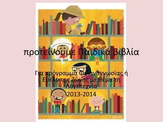 προτείνουμε Παιδικά βιβλία
Για πρόγραμμα Φιλαναγνωσίας ή
Ευέλικτης Ζώνης με θέμα τη
Λογοτεχνία
2013-2014

 