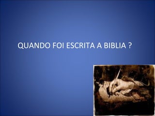 QUANDO FOI ESCRITA A BIBLIA ?
 