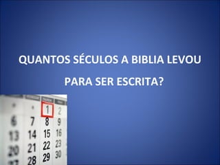 QUANTOS SÉCULOS A BIBLIA LEVOU
PARA SER ESCRITA?
 