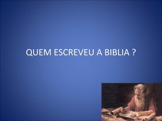 QUEM ESCREVEU A BIBLIA ?
 