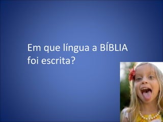 Em que língua a BÍBLIA
foi escrita?
 