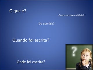 O que é?
Do que fala?
Quando foi escrita?
Onde foi escrita?
Quem escreveu a Bíblia?
 