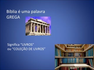 Bíblia é uma palavra
GREGA
Significa “LIVROS”
ou “COLEÇÃO DE LIVROS”
 
