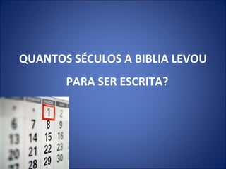 QUANTOS SÉCULOS A BIBLIA LEVOU
PARA SER ESCRITA?
 