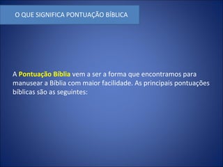 O QUE SIGNIFICA PONTUAÇÃO BÍBLICA
A Pontuação Bíblia vem a ser a forma que encontramos para
manusear a Bíblia com maior facilidade. As principais pontuações
bíblicas são as seguintes:
 
